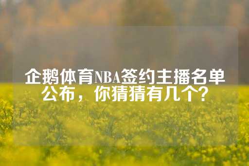 企鹅体育NBA签约主播名单公布，你猜猜有几个？-第1张图片-皇冠信用盘出租